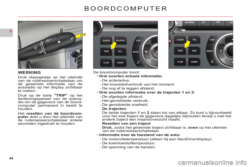 CITROEN C6 2012 Instructieboekjes (in Dutch) 44
II
BOORDCOMPUTER
WERKING
Druk stapsgewijs op het uiteinde
van de ruitenwisser schakelaar om
de gewenste informatie van de
autoradio op het display zichtbaar
te maken.
Druk op de toets"TRIP" op het CITROEN C6 2012 Instructieboekjes (in Dutch) 44
II
BOORDCOMPUTER
WERKING
Druk stapsgewijs op het uiteinde
van de ruitenwisser schakelaar om
de gewenste informatie van de
autoradio op het display zichtbaar
te maken.
Druk op de toets"TRIP" op het