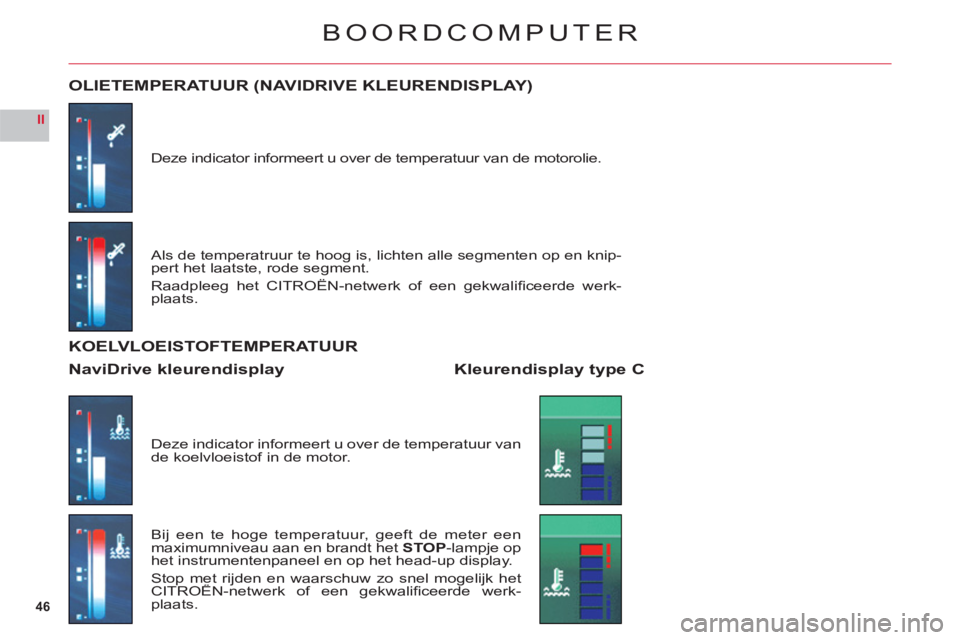 CITROEN C6 2012 Instructieboekjes (in Dutch) 46
II
BOORDCOMPUTER
Deze indicator informeert u over de temperatuur van de motorolie.
OLIETEMPERATUUR (NAVIDRIVE KLEURENDISPLAY)
Als de temperatruur te hoog is, lichten alle segmenten op en knip-pert CITROEN C6 2012 Instructieboekjes (in Dutch) 46
II
BOORDCOMPUTER
Deze indicator informeert u over de temperatuur van de motorolie.
OLIETEMPERATUUR (NAVIDRIVE KLEURENDISPLAY)
Als de temperatruur te hoog is, lichten alle segmenten op en knip-pert