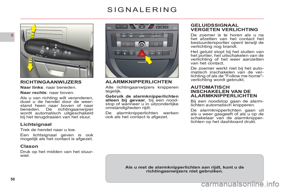 CITROEN C6 2012  Instructieboekjes (in Dutch) 50
II
SIGNALERING
RICHTINGAANWIJZERS
Naar links: naar beneden.
Naar recht
s: naar boven.
Als u van richting wilt veranderen,duwt u de hendel door de weer-stand heen naar boven of naar 
beneden. De ric