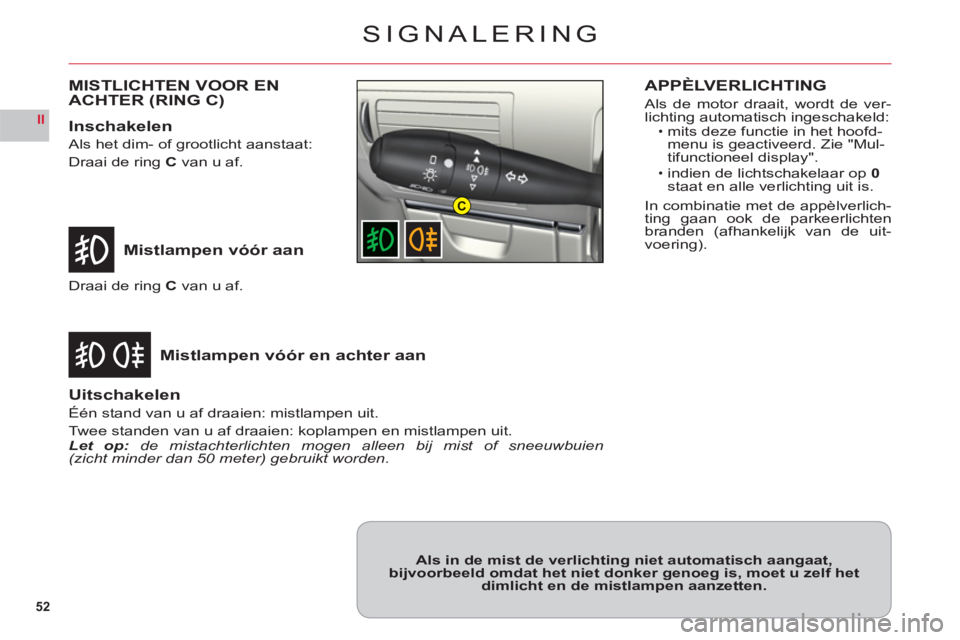 CITROEN C6 2012 Instructieboekjes (in Dutch) 52
II
C
SIGNALERING
Mistlampen vóór aan
Mistlam
pen vóór en achter aan
Draai de ring Cvan u af.
Uitschakelen
Één stand van u af draaien: mistlampen uit.
Twee standen van u af draaien: koplampen CITROEN C6 2012 Instructieboekjes (in Dutch) 52
II
C
SIGNALERING
Mistlampen vóór aan
Mistlam
pen vóór en achter aan
Draai de ring Cvan u af.
Uitschakelen
Één stand van u af draaien: mistlampen uit.
Twee standen van u af draaien: koplampen