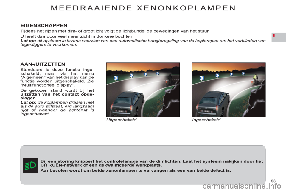 CITROEN C6 2012 Instructieboekjes (in Dutch) 53
II
EIGENSCHAPPEN
Tijdens het rijden met dim- of grootlicht volgt de lichtbundel de bewegingen van het stuur.
U heeft daardoor veel meer zicht in donkere bochten.Let op:dit systeem is tevens voorzie CITROEN C6 2012 Instructieboekjes (in Dutch) 53
II
EIGENSCHAPPEN
Tijdens het rijden met dim- of grootlicht volgt de lichtbundel de bewegingen van het stuur.
U heeft daardoor veel meer zicht in donkere bochten.Let op:dit systeem is tevens voorzie