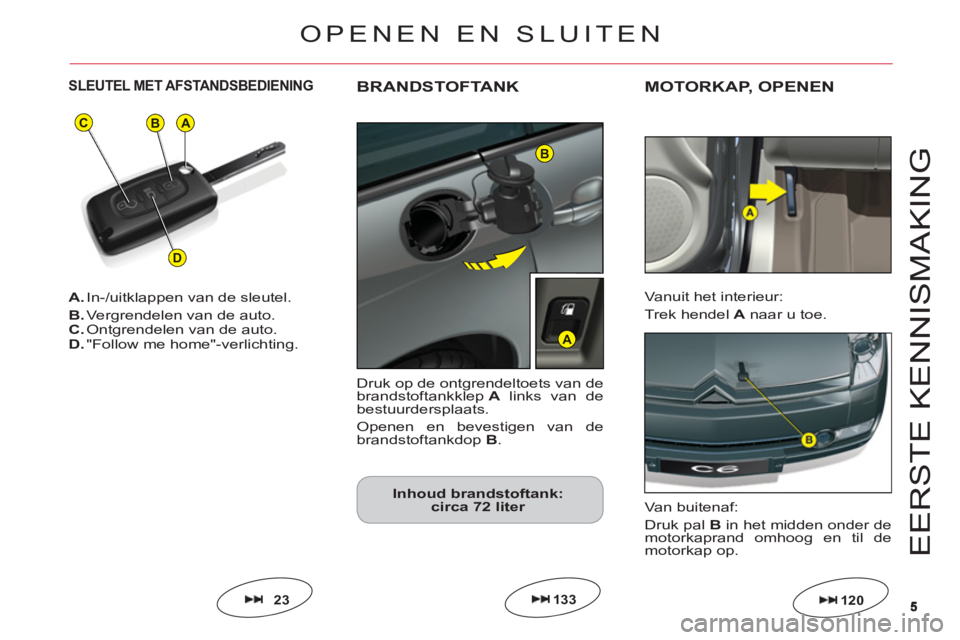 CITROEN C6 2012  Instructieboekjes (in Dutch) 55
BA
D
C
B
A
E
ER
S
TE KENNI
S
MAKIN
G
A.In-/uitklappen van de sleutel.
B.Vergrendelen van de auto.C.Ontgrendelen van de auto.D."Follow me home"-verlichting.
SLEUTEL MET AFSTANDSBEDIENING
23
OPENEN E