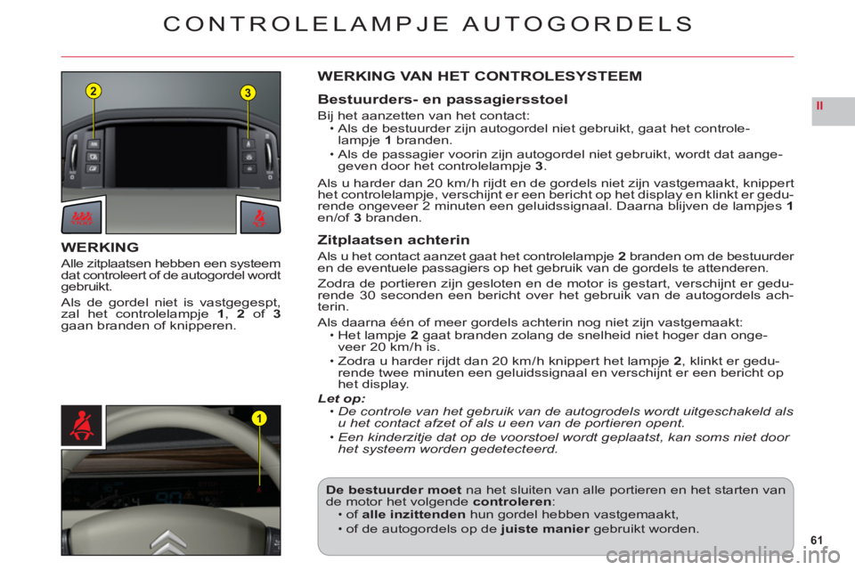CITROEN C6 2012 Instructieboekjes (in Dutch) 61
II
23
1
CONTROLELAMPJE AUTOGORDELS
WERKING
Alle zitplaatsen hebben een systeem
dat controleert of de autogordel wordtgebruikt.
Als de gordel niet is vastgegespt,
zal het controlelampje 1, 2 of 3gaa CITROEN C6 2012 Instructieboekjes (in Dutch) 61
II
23
1
CONTROLELAMPJE AUTOGORDELS
WERKING
Alle zitplaatsen hebben een systeem
dat controleert of de autogordel wordtgebruikt.
Als de gordel niet is vastgegespt,
zal het controlelampje 1, 2 of 3gaa