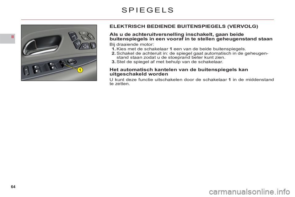 CITROEN C6 2012 Instructieboekjes (in Dutch) 64
II
1
SPIEGELS
ELEKTRISCH BEDIENDE BUITENSPIEGELS (VERVOLG)
Als u de achteruitversnelling inschakelt, gaan beide
buitenspiegels in een vooraf in te stellen geheugenstand staan
Bij draaiende motor:1 CITROEN C6 2012 Instructieboekjes (in Dutch) 64
II
1
SPIEGELS
ELEKTRISCH BEDIENDE BUITENSPIEGELS (VERVOLG)
Als u de achteruitversnelling inschakelt, gaan beide
buitenspiegels in een vooraf in te stellen geheugenstand staan
Bij draaiende motor:1