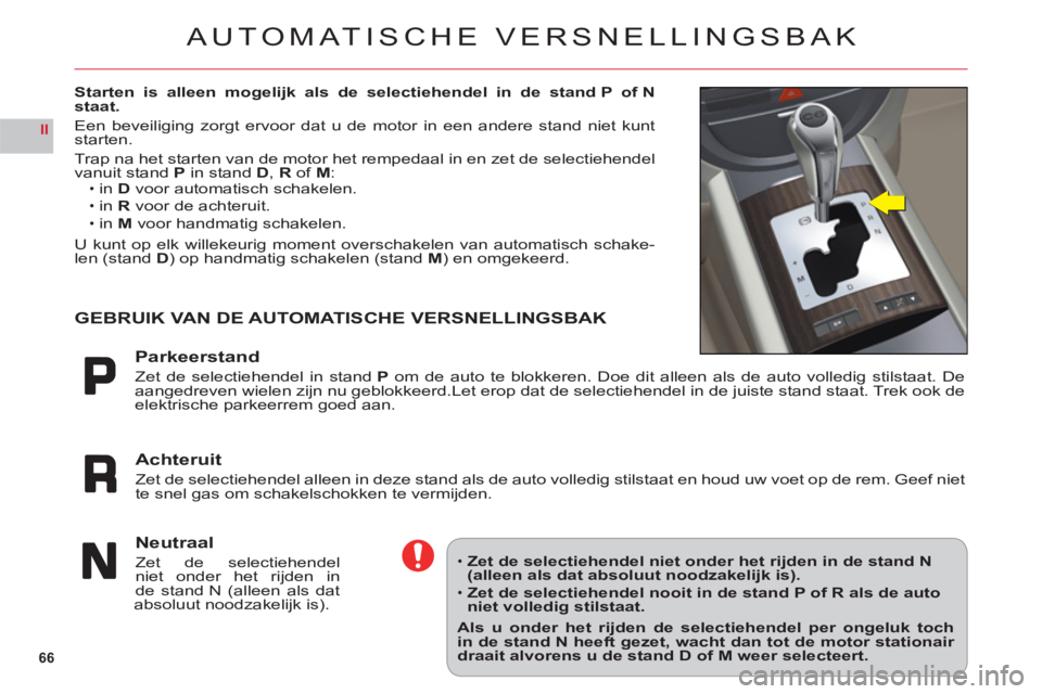 CITROEN C6 2012 Instructieboekjes (in Dutch) 66
II
AUTOMATISCHE VERSNELLINGSBAK
Starten is alleen mogelijk als de selectiehendel in de stand P of N
staat.
Een beveiliging zorgt ervoor dat u de motor in een andere stand niet kunt starten.
Trap n CITROEN C6 2012 Instructieboekjes (in Dutch) 66
II
AUTOMATISCHE VERSNELLINGSBAK
Starten is alleen mogelijk als de selectiehendel in de stand P of N
staat.
Een beveiliging zorgt ervoor dat u de motor in een andere stand niet kunt starten.
Trap n