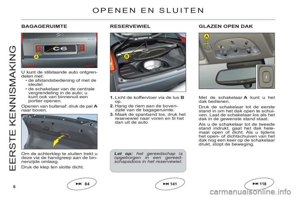 CITROEN C6 2012  Instructieboekjes (in Dutch) 6
B
A
E
ER
S
TE KENNI
S
MAKIN
G
1. Licht de koffervloer via de lusB
op.2. Hang de riem aan de boven-
zijde van de bagageruimte.3. Maak de spanband los, druk het
resevewiel naar voren en til hetdan uit
