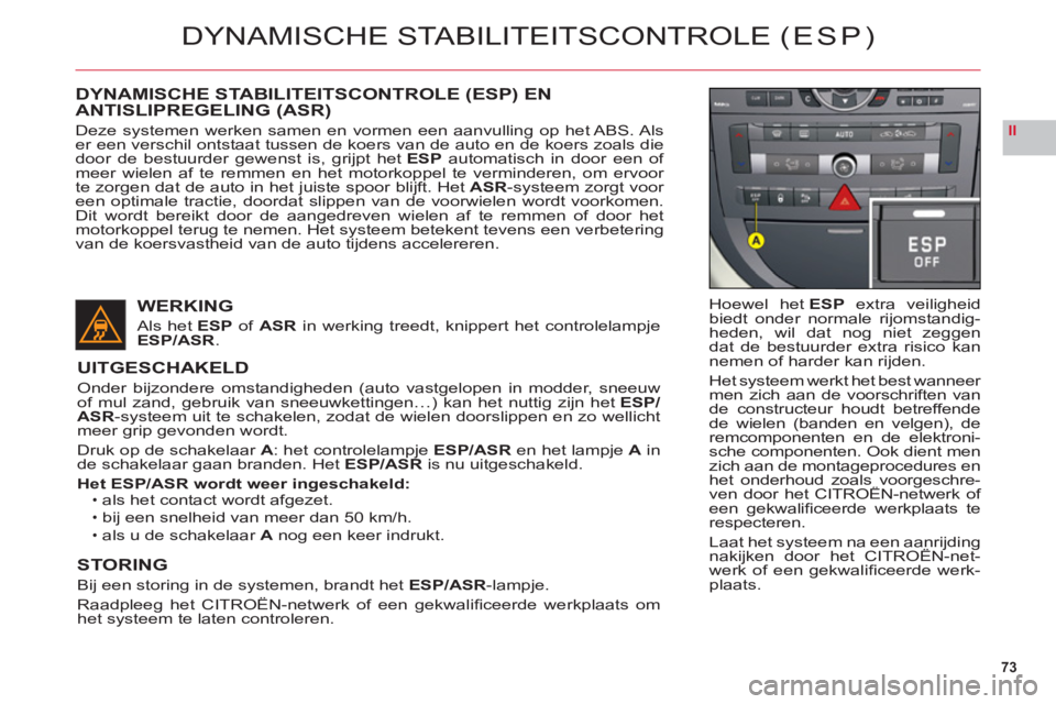 CITROEN C6 2012 Instructieboekjes (in Dutch) 73
II
DYNAMISCHE STABILITEITSCONTROLE (ESP)
Hoewel hetESP extra veiligheid
biedt onder normale rijomstandig-heden, wil dat nog niet zeggendat de bestuurder extra risico kannemen of harder kan rijden.
CITROEN C6 2012 Instructieboekjes (in Dutch) 73
II
DYNAMISCHE STABILITEITSCONTROLE (ESP)
Hoewel hetESP extra veiligheid
biedt onder normale rijomstandig-heden, wil dat nog niet zeggendat de bestuurder extra risico kannemen of harder kan rijden.