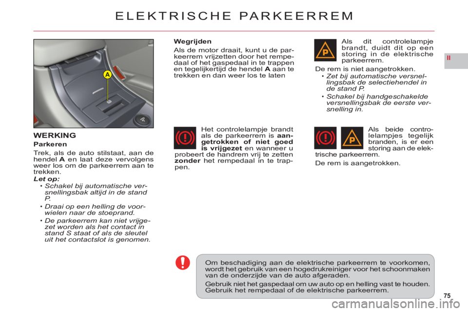 CITROEN C6 2012 Instructieboekjes (in Dutch) 75
II
A
ELEKTRISCHE PARKEERREM
WERKING
Parkeren
Trek, als de auto stilstaat, aan de
hendel A en laat deze vervolgens
weer los om de parkeerrem aan te
trekken.Let op:Schakel bij automatische ver-snelli CITROEN C6 2012 Instructieboekjes (in Dutch) 75
II
A
ELEKTRISCHE PARKEERREM
WERKING
Parkeren
Trek, als de auto stilstaat, aan de
hendel A en laat deze vervolgens
weer los om de parkeerrem aan te
trekken.Let op:Schakel bij automatische ver-snelli