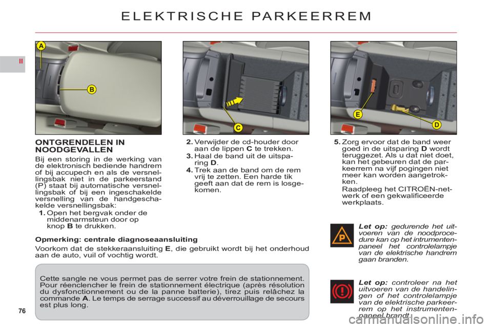 CITROEN C6 2012 Instructieboekjes (in Dutch) 76
II
B
D
E
C
A
ONTGRENDELEN IN
NOODGEVALLEN
Bij een storing in de werking vande elektronisch bediende handrem
of bij accupech en als de versnel-lingsbak niet in de parkeerstand(P) staat bij automatis CITROEN C6 2012 Instructieboekjes (in Dutch) 76
II
B
D
E
C
A
ONTGRENDELEN IN
NOODGEVALLEN
Bij een storing in de werking vande elektronisch bediende handrem
of bij accupech en als de versnel-lingsbak niet in de parkeerstand(P) staat bij automatis