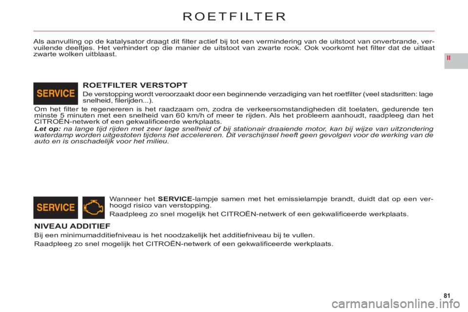 CITROEN C6 2012 Instructieboekjes (in Dutch) 81
II
ROETFILTER
Als aanvulling op de katalysator draagt dit fi lter actief bij tot een vermindering van de uitstoot van onverbrande, ver-
vuilende deeltjes. Het verhindert op die manier de uitstoot CITROEN C6 2012 Instructieboekjes (in Dutch) 81
II
ROETFILTER
Als aanvulling op de katalysator draagt dit fi lter actief bij tot een vermindering van de uitstoot van onverbrande, ver-
vuilende deeltjes. Het verhindert op die manier de uitstoot