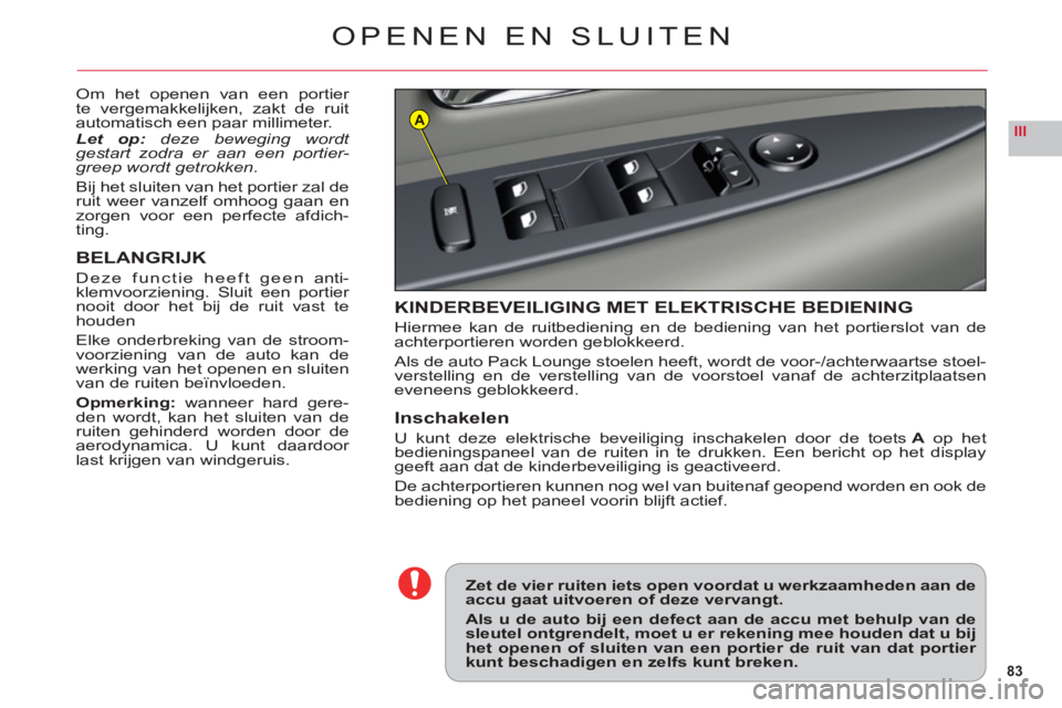 CITROEN C6 2012 Instructieboekjes (in Dutch) 83
IIIA
OPENEN EN SLUITEN
Om het openen van een portier
te vergemakkelijken, zakt de ruit
automatisch een paar millimeter.
Let op
: deze beweging wordt gestart zodra er aan een portier-greep wordt ge CITROEN C6 2012 Instructieboekjes (in Dutch) 83
IIIA
OPENEN EN SLUITEN
Om het openen van een portier
te vergemakkelijken, zakt de ruit
automatisch een paar millimeter.
Let op
: deze beweging wordt gestart zodra er aan een portier-greep wordt ge