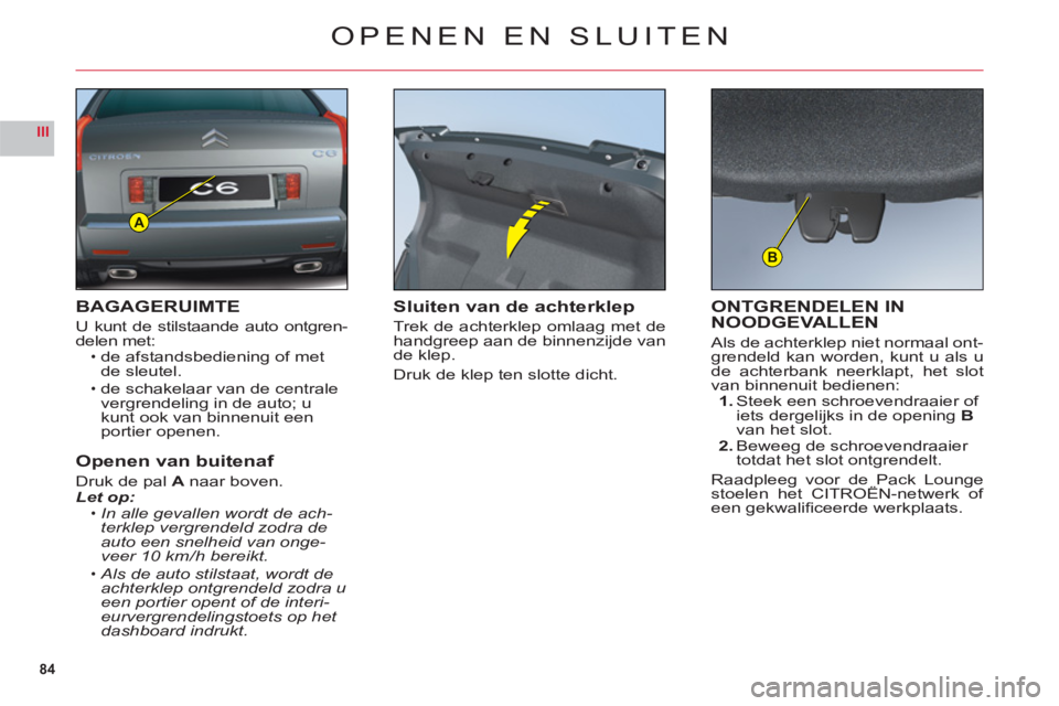 CITROEN C6 2012 Instructieboekjes (in Dutch) 84
III
A
B
OPENEN EN SLUITEN
BAGAGERUIMTE
U kunt de stilstaande auto ontgren-delen met:de afstandsbediening of met de sleutel.
de schakelaar van de centralevergrendeling in de auto; u kunt ook van bin CITROEN C6 2012 Instructieboekjes (in Dutch) 84
III
A
B
OPENEN EN SLUITEN
BAGAGERUIMTE
U kunt de stilstaande auto ontgren-delen met:de afstandsbediening of met de sleutel.
de schakelaar van de centralevergrendeling in de auto; u kunt ook van bin