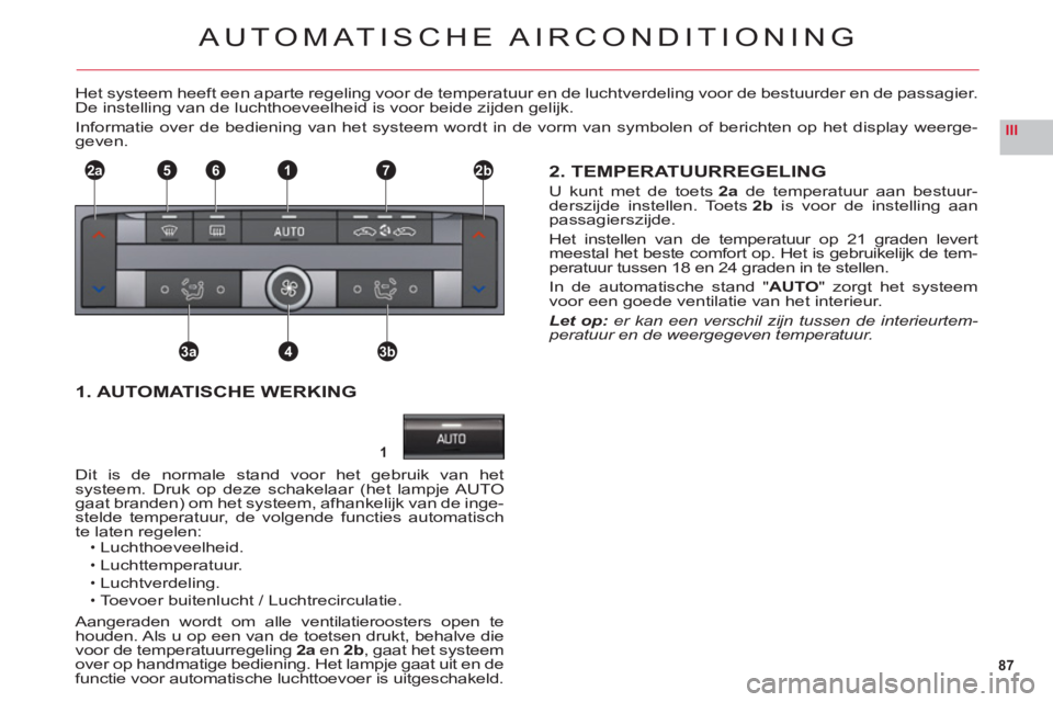 CITROEN C6 2012 Instructieboekjes (in Dutch) 87
III
1
2a2b1
3a3b4
765
AUTOMATISCHE AIRCONDITIONING
Het systeem heeft een aparte regeling voor de temperatuur en de luchtverdeling voor de bestuurder en de passagier.
De instelling van de luchthoeve CITROEN C6 2012 Instructieboekjes (in Dutch) 87
III
1
2a2b1
3a3b4
765
AUTOMATISCHE AIRCONDITIONING
Het systeem heeft een aparte regeling voor de temperatuur en de luchtverdeling voor de bestuurder en de passagier.
De instelling van de luchthoeve