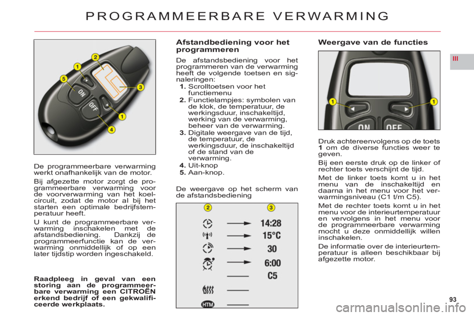 CITROEN C6 2012 Instructieboekjes (in Dutch) 93
III
De programmeerbare verwarmingwerkt onafhankelijk van de motor.
Bij afgezette motor zorgt de pro-grammeerbare verwarming voor
de voorverwarming van het koel-circuit, zodat de motor al bij hetst CITROEN C6 2012 Instructieboekjes (in Dutch) 93
III
De programmeerbare verwarmingwerkt onafhankelijk van de motor.
Bij afgezette motor zorgt de pro-grammeerbare verwarming voor
de voorverwarming van het koel-circuit, zodat de motor al bij hetst