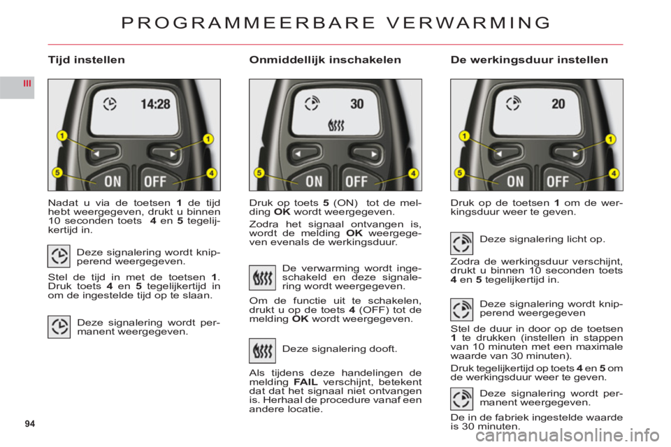 CITROEN C6 2012 Instructieboekjes (in Dutch) 94
III
Tijd instellen Onmiddellijk inschakelenDe werkingsduur instellen
Nadat u via de toetsen1 de tijdhebt weergegeven, drukt u binnen
10 seconden toets 4en5 tegelij-kertijd in.Druk o
p toets 5(ON) CITROEN C6 2012 Instructieboekjes (in Dutch) 94
III
Tijd instellen Onmiddellijk inschakelenDe werkingsduur instellen
Nadat u via de toetsen1 de tijdhebt weergegeven, drukt u binnen
10 seconden toets 4en5 tegelij-kertijd in.Druk o
p toets 5(ON)