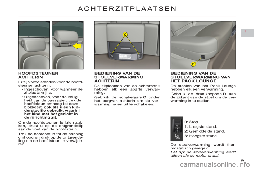 CITROEN C6 2012 Instructieboekjes (in Dutch) 97
IIIC
D
ACHTERZITPLAATSEN
HOOFDSTEUNEN
ACHTERIN
Er zijn twee standen voor de hoofd-steunen achterin:Ingeschoven, voor wanneer de zitplaats vrij is.
Uitgeschoven, voor de veilig-heid van de passagie CITROEN C6 2012 Instructieboekjes (in Dutch) 97
IIIC
D
ACHTERZITPLAATSEN
HOOFDSTEUNEN
ACHTERIN
Er zijn twee standen voor de hoofd-steunen achterin:Ingeschoven, voor wanneer de zitplaats vrij is.
Uitgeschoven, voor de veilig-heid van de passagie