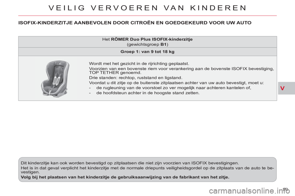 CITROEN C-CROSSER 2012 Instructieboekjes (in Dutch) V
VEILIG VERVOEREN VAN KINDEREN
99 Dit kinderzitje kan ook worden bevestigd op zitplaatsen die niet zijn voorzien van ISOFIX bevestigingen.
Het is in dat geval verplicht het kinderzitje met de n CITROEN C-CROSSER 2012 Instructieboekjes (in Dutch) V
VEILIG VERVOEREN VAN KINDEREN
99 Dit kinderzitje kan ook worden bevestigd op zitplaatsen die niet zijn voorzien van ISOFIX bevestigingen.
Het is in dat geval verplicht het kinderzitje met de n