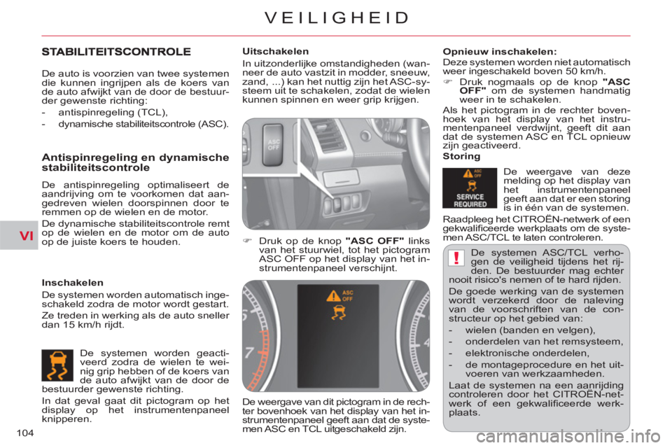 CITROEN C-CROSSER 2012  Instructieboekjes (in Dutch) VI
!
VEILIGHEID
104  De systemen ASC/TCL verho-
gen de veiligheid tijdens het rij-
den. De bestuurder mag echter 
nooit risicos nemen of te hard rijden. 
  De goede werking van de systemen 
wordt ver