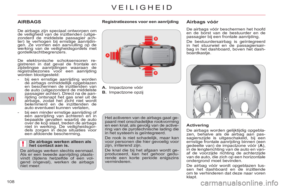 CITROEN C-CROSSER 2012  Instructieboekjes (in Dutch) VI
!
VEILIGHEID
108
   
AIRBAGS
 
 
De airbags werken alleen als 
het contact aan is. 
  De airbags werken slechts eenmaal. 
Als er een tweede aanrijding plaats-
vindt (tijdens hetzelfde of een vol-
g
