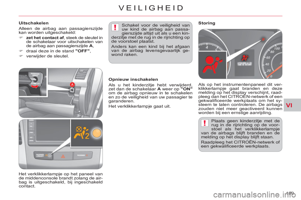CITROEN C-CROSSER 2012  Instructieboekjes (in Dutch) VI
!
!
VEILIGHEID
109    Plaats geen kinderzitje met de 
rug in de rijrichting op de voor-
stoel als het verklikkerlampje 
van de airbags blijft branden en de 
melding op het display blijft staan. 
  