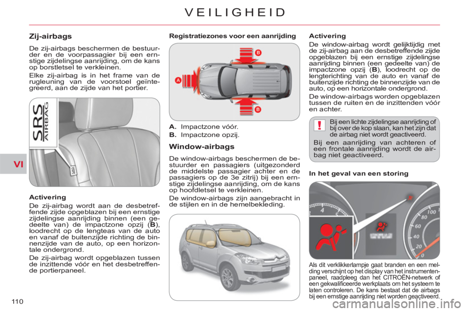CITROEN C-CROSSER 2012  Instructieboekjes (in Dutch) VI
!
VEILIGHEID
11 0
Zij-airbags
  De zij-airbags beschermen de bestuur-
der en de voorpassagier bij een ern-
stige zijdelingse aanrijding, om de kans 
op borstletsel te verkleinen. 
  Elke zij-airbag
