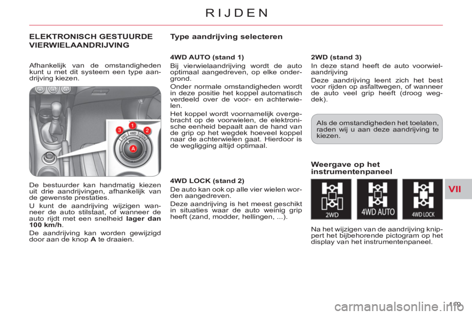 CITROEN C-CROSSER 2012  Instructieboekjes (in Dutch) VII
RIJDEN
119 
ELEKTRONISCH GESTUURDE
VIERWIELAANDRIJVING
   
4WD AUTO (stand 1) 
  Bij vierwielaandrijving wordt de auto 
optimaal aangedreven, op elke onder-
grond. 
  Onder normale omstandigheden 