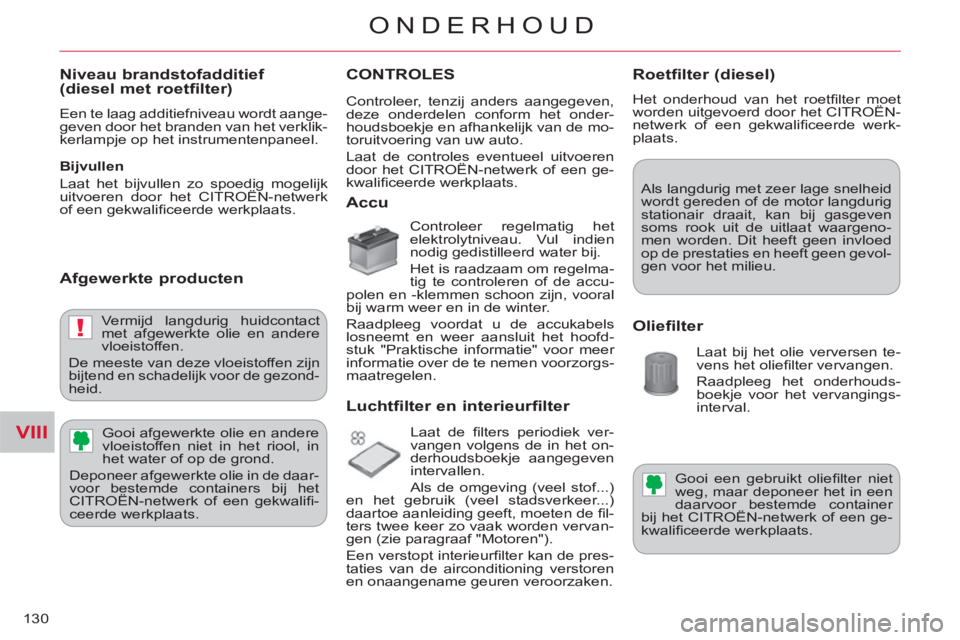 CITROEN C-CROSSER 2012 Instructieboekjes (in Dutch) VIII
!
ONDERHOUD
130
Niveau brandstofadditief (diesel met roetfilter)
Een te laag additiefniveau wordt aange-
geven door het branden van het verklik-
kerlampje op het instrumentenpaneel.
Bi CITROEN C-CROSSER 2012 Instructieboekjes (in Dutch) VIII
!
ONDERHOUD
130
Niveau brandstofadditief (diesel met roetfilter)
Een te laag additiefniveau wordt aange-
geven door het branden van het verklik-
kerlampje op het instrumentenpaneel.
Bi