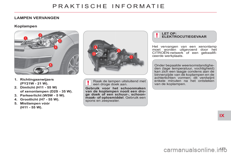 CITROEN C-CROSSER 2012 Instructieboekjes (in Dutch) IX
!
!
PRAKTISCHE INFORMATIE
137
LAMPEN VERVANGEN
Raak de lampen uitsluitend met
een droge doek aan.
Gebruik voor het schoonmaken
van de koplampen nooit een dro-
ge doek of een schuur-, sc CITROEN C-CROSSER 2012 Instructieboekjes (in Dutch) IX
!
!
PRAKTISCHE INFORMATIE
137
LAMPEN VERVANGEN
Raak de lampen uitsluitend met
een droge doek aan.
Gebruik voor het schoonmaken
van de koplampen nooit een dro-
ge doek of een schuur-, sc