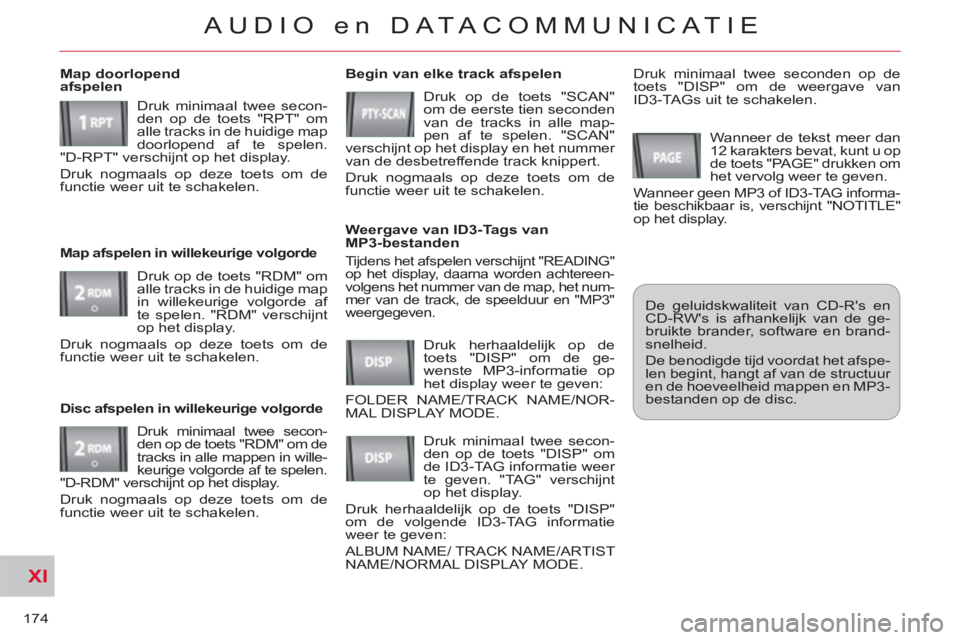 CITROEN C-CROSSER 2012  Instructieboekjes (in Dutch) XI
174
AUDIO en DATACOMMUNICAT IE
  Tijdens het afspelen verschijnt "READING" 
op het display, daarna worden achtereen-
volgens het nummer van de map, het num-
mer van de track, de speelduur en "MP3" 