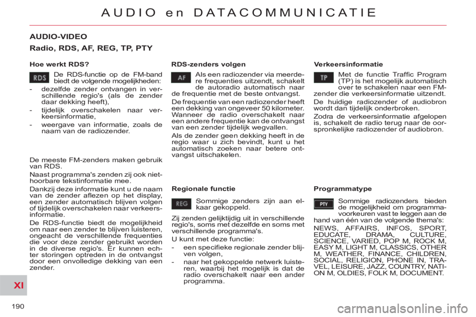CITROEN C-CROSSER 2012 Instructieboekjes (in Dutch) XI
190
AUDIO en DATACOMMUNICAT IE
AUDIO-VIDEO
Hoe werkt RDS?
RDS-zenders volgen
Verkeersinformatie
Als een radiozender via meerde-
re frequenties uitzendt, schakelt
de autoradio autom CITROEN C-CROSSER 2012 Instructieboekjes (in Dutch) XI
190
AUDIO en DATACOMMUNICAT IE
AUDIO-VIDEO
Hoe werkt RDS?
RDS-zenders volgen
Verkeersinformatie
Als een radiozender via meerde-
re frequenties uitzendt, schakelt
de autoradio autom