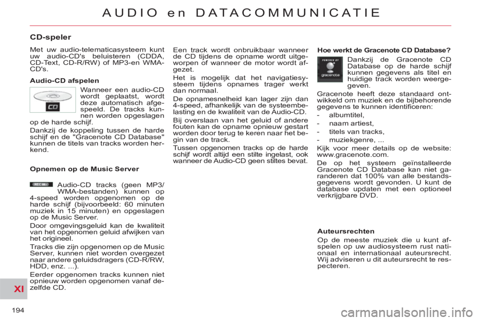 CITROEN C-CROSSER 2012  Instructieboekjes (in Dutch) XI
194
AUDIO en DATACOMMUNICAT IE
CD-speler 
  Met uw audio-telematicasysteem kunt 
uw audio-CDs beluisteren (CDDA, 
CD-Text, CD-R/RW) of MP3-en WMA-
CDs. 
   
Audio-CD afspelen   Een track wordt on