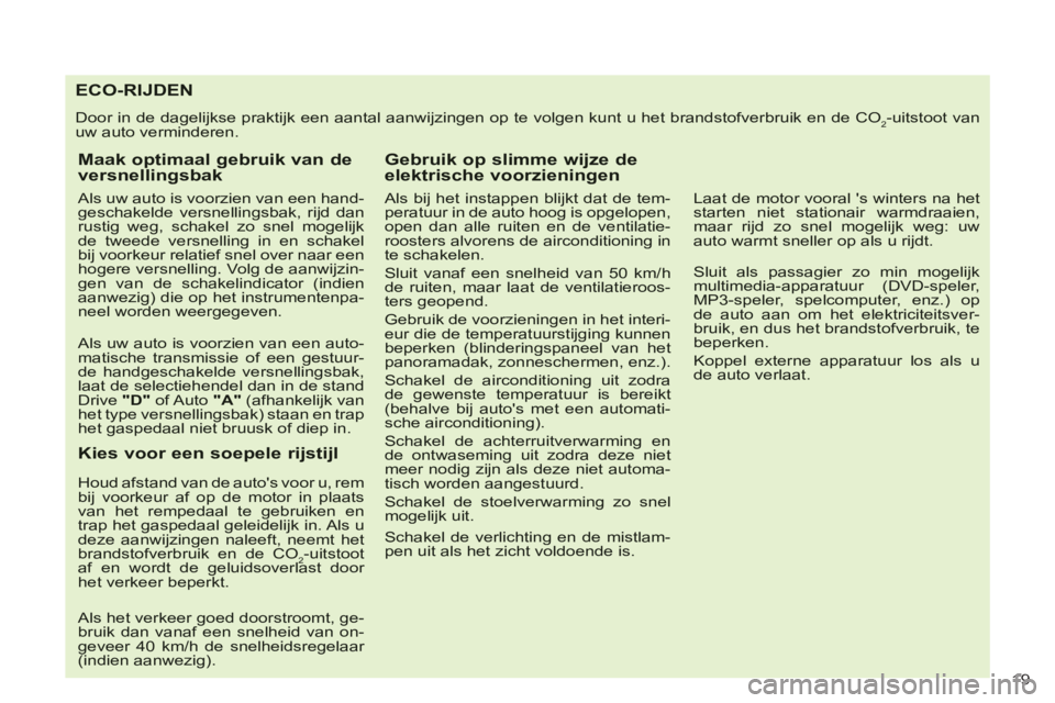 CITROEN C-CROSSER 2012  Instructieboekjes (in Dutch) 19 
ECO-RIJDEN
  Door in de dagelijkse praktijk een aantal aanwijzingen op te volgen kunt u het brandstofverbruik en de CO2-uitstoot vanuw auto verminderen. 
Maak optimaal gebruik van deversnellingsba
