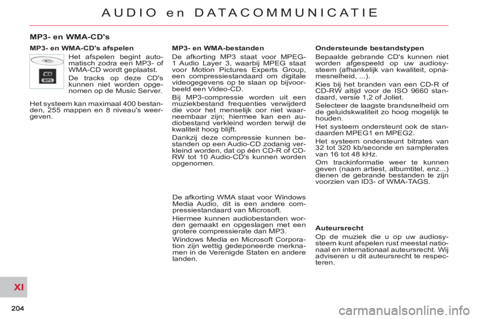 CITROEN C-CROSSER 2012  Instructieboekjes (in Dutch) XI
AUDIO en DATACOMMUNICAT IE
MP3- en WMA-CDs 
   
MP3- en WMA-CDs afspelen 
  Het afspelen begint auto-
matisch zodra een MP3- of 
WMA-CD wordt geplaatst. 
  De tracks op deze CDs 
kunnen niet wor