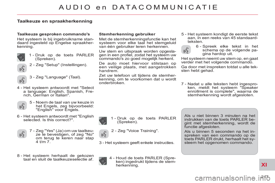 CITROEN C-CROSSER 2012  Instructieboekjes (in Dutch) XI
217 
AUDIO en DATACOMMUNICAT IE
Taalkeuze en spraakherkenning 
   
Taalkeuze gesproken commandos 
  Het systeem is bij ingebruikname stan-
daard ingesteld op Engelse spraakher-
kenning.    
Stemhe