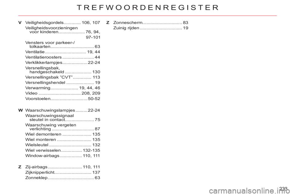CITROEN C-CROSSER 2012 Instructieboekjes (in Dutch) 233
TREFWOORDENREGISTER
WVeiligheidsgordels............. 106, 107
Veiligheidsvoorzieningen
voor kinderen .................... 76, 94,
97-101
Vensters voor parkeer-/
tolkaarten ....................... CITROEN C-CROSSER 2012 Instructieboekjes (in Dutch) 233
TREFWOORDENREGISTER
WVeiligheidsgordels............. 106, 107
Veiligheidsvoorzieningen
voor kinderen .................... 76, 94,
97-101
Vensters voor parkeer-/
tolkaarten .......................