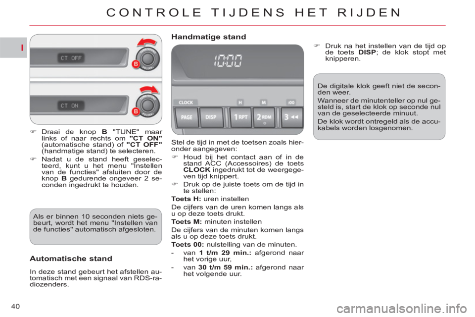 CITROEN C-CROSSER 2012  Instructieboekjes (in Dutch) I
CONTROLE TIJDENS HET RIJDEN
40
  Stel de tijd in met de toetsen zoals hier-
onder aangegeven: 
   
 
�) 
  Houd bij het contact aan of in de 
stand ACC (Accessoires) de toets 
  CLOCK  
ingedrukt to