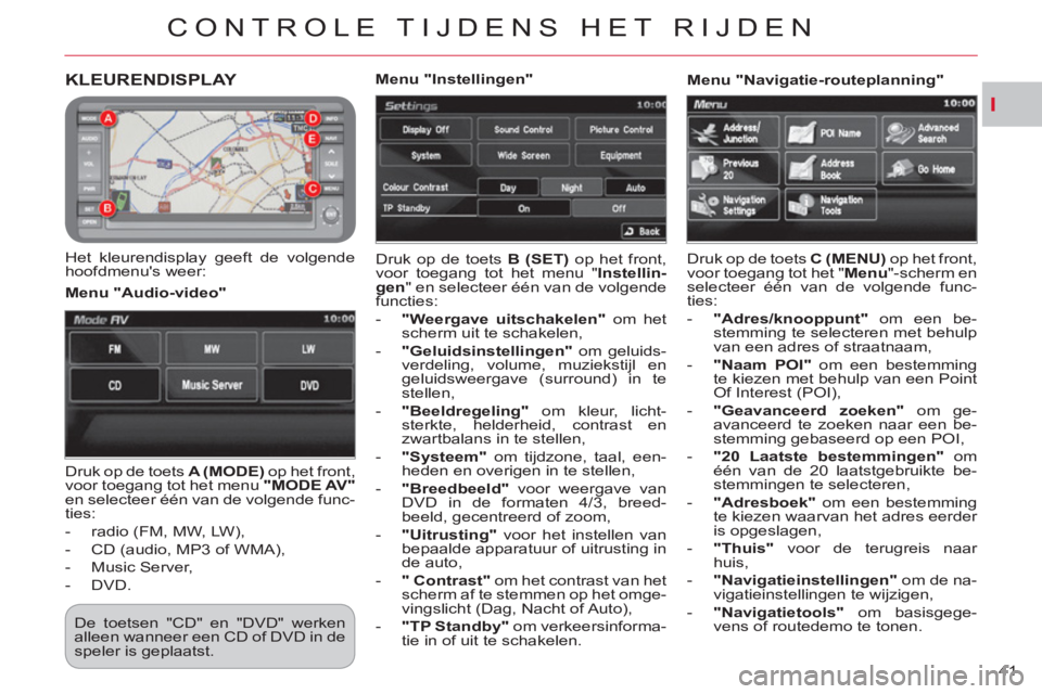 CITROEN C-CROSSER 2012  Instructieboekjes (in Dutch) I
CONTROLE TIJDENS HET RIJDEN
41 
KLEURENDISPLAY 
   
Het kleurendisplay geeft de volgende 
hoofdmenus weer:   Druk op de toets  B (SET) 
 op het front, 
voor toegang tot het menu " Instellin-
gen 
"