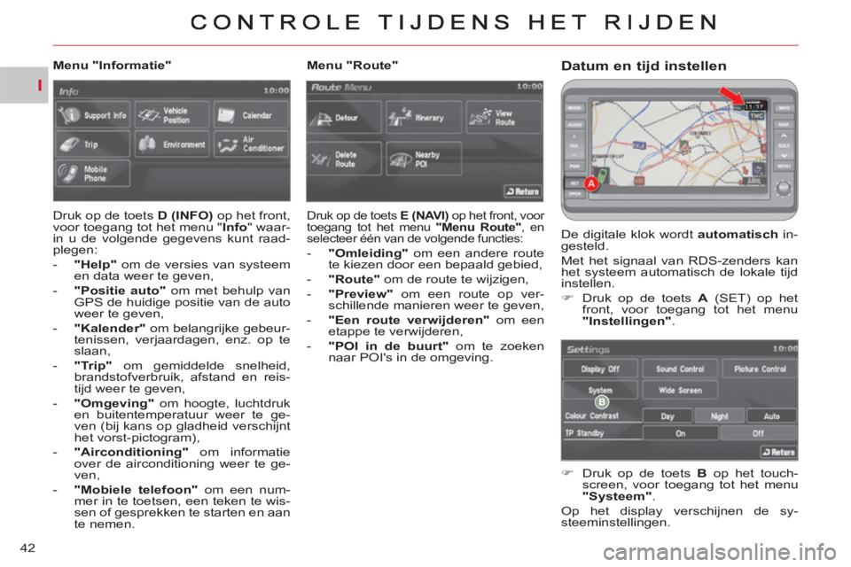 CITROEN C-CROSSER 2012  Instructieboekjes (in Dutch) I
42
Datum en tijd instellen
  De digitale klok wordt  automatisch 
 in-
gesteld. 
  Met het signaal van RDS-zenders kan 
het systeem automatisch de lokale tijd 
instellen. 
   
 
�) 
  Druk op de toe