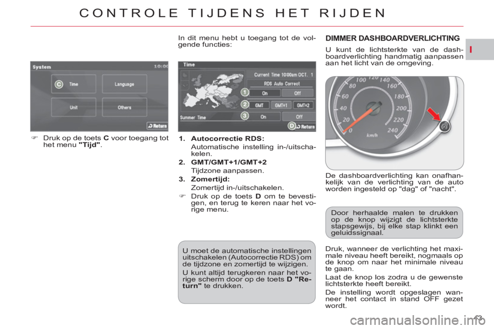 CITROEN C-CROSSER 2012  Instructieboekjes (in Dutch) I
CONTROLE TIJDENS HET RIJDEN
43     
 
1. 
  Autocorrectie RDS: 
   
  Automatische instelling in-/uitscha-
kelen. 
   
2. 
  GMT/GMT+1/GMT+2 
   
 Tijdzone aanpassen. 
   
3. 
  Zomertijd: 
   
 Zom