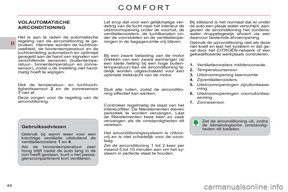 CITROEN C-CROSSER 2012  Instructieboekjes (in Dutch) II
COMFORT
44  Let erop dat voor een gelijkmatige ver-
deling van de lucht naar het interieur de 
uitstroomopening onder de voorruit, de 
ventilatieroosters, de luchtkanalen on-
der de voorstoelen en 