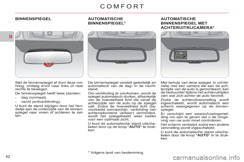 CITROEN C-CROSSER 2012  Instructieboekjes (in Dutch) II
COMFORT
62
BINNENSPIEGEL
   
Stel de binnenspiegel af door deze om-
hoog, omlaag en/of naar links of naar 
rechts te bewegen. 
  De binnenspiegel heeft twee standen: 
   
 
-  dag (normaal), 
   
-