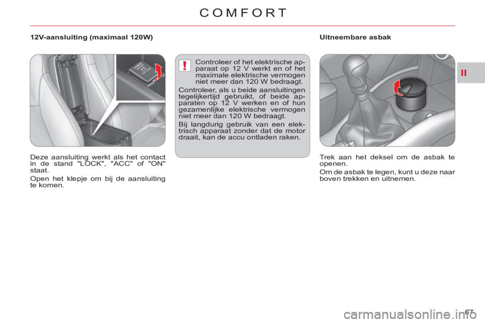 CITROEN C-CROSSER 2012  Instructieboekjes (in Dutch) II!
COMFORT
67     
 
 
 
 
 
 
12V-aansluiting (maximaal 120W)    
 
 
 
 
 
 
Uitneembare asbak 
  Deze aansluiting werkt als het contact 
in de stand "LOCK", "ACC" of "ON" 
staat. 
  Open het klepj