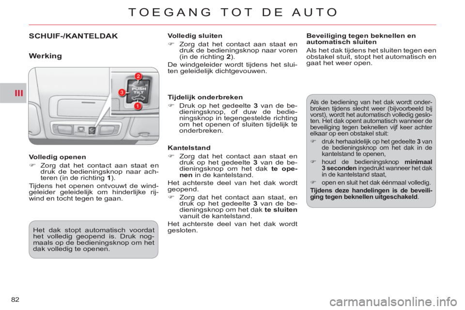 CITROEN C-CROSSER 2012  Instructieboekjes (in Dutch) III
TOEGANG TOT DE AUTO
82
SCHUIF-/KANTELDAK   
Volledig sluiten 
   
 
�) 
  Zorg dat het contact aan staat en 
druk de bedieningsknop naar voren 
(in de richting  2 
).  
  De windgeleider wordt tij