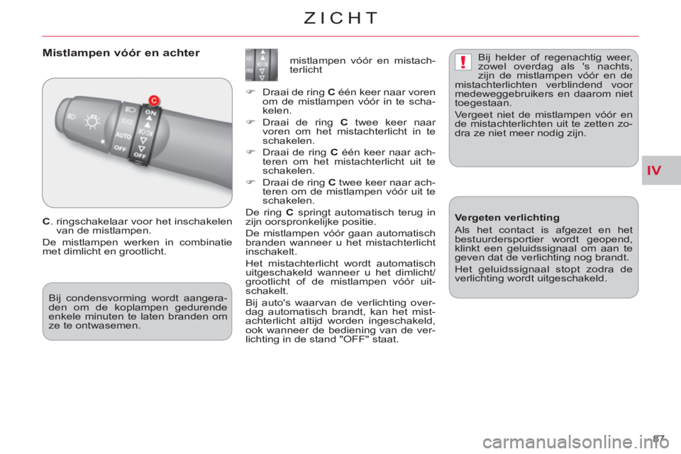 CITROEN C-CROSSER 2012  Instructieboekjes (in Dutch) IV
!
ZICHT
87 
   
 
 
 
 
Mistlampen vóór en achter 
 
 
C 
.  ringschakelaar voor het inschakelen 
van de mistlampen. 
  De mistlampen werken in combinatie 
met dimlicht en grootlicht.    
 
 
 
 