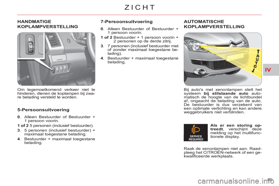 CITROEN C-CROSSER 2012 Instructieboekjes (in Dutch) IV
ZICHT
89
HANDMATIGE
KOPLAMPVER
STELLING
Om tegemoetkomend verkeer niet te
hinderen, dienen de koplampen bij zwa-
re belading versteld te worden.
AUTOMATISCHE
KOPLAMPVER
STELLING
Bij a CITROEN C-CROSSER 2012 Instructieboekjes (in Dutch) IV
ZICHT
89
HANDMATIGE
KOPLAMPVER
STELLING
Om tegemoetkomend verkeer niet te
hinderen, dienen de koplampen bij zwa-
re belading versteld te worden.
AUTOMATISCHE
KOPLAMPVER
STELLING
Bij a