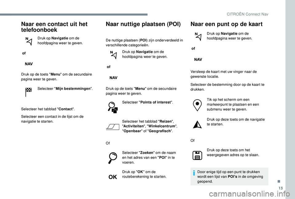 CITROEN C-ELYSÉE 2018 Instructieboekjes (in Dutch) 13
Naar een contact uit het
telefoonboek
of Druk op Navigatie
om de
hoofdpagina weer te geven.
Druk op de toets " Menu" om de secundaire
pagina weer te geven.
Selecteer " Mijn bestemm CITROEN C-ELYSÉE 2018 Instructieboekjes (in Dutch) 13
Naar een contact uit het
telefoonboek
of Druk op Navigatie
om de
hoofdpagina weer te geven.
Druk op de toets " Menu" om de secundaire
pagina weer te geven.
Selecteer " Mijn bestemm