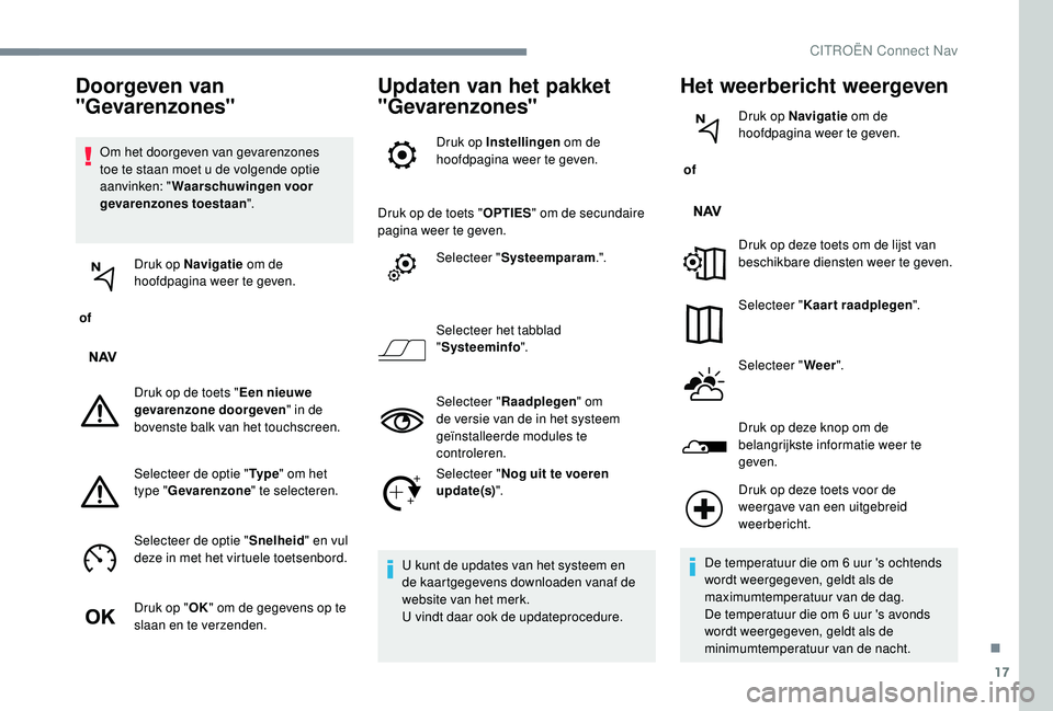 CITROEN C-ELYSÉE 2018 Instructieboekjes (in Dutch) 17
Om het doorgeven van gevarenzones
toe te staan moet u de volgende optie
aanvinken: "Waarschuwingen voor
gevarenzones toestaan ".
of Druk op Navigatie
om de
hoofdpagina weer te geven. CITROEN C-ELYSÉE 2018 Instructieboekjes (in Dutch) 17
Om het doorgeven van gevarenzones
toe te staan moet u de volgende optie
aanvinken: "Waarschuwingen voor
gevarenzones toestaan ".
of Druk op Navigatie
om de
hoofdpagina weer te geven.