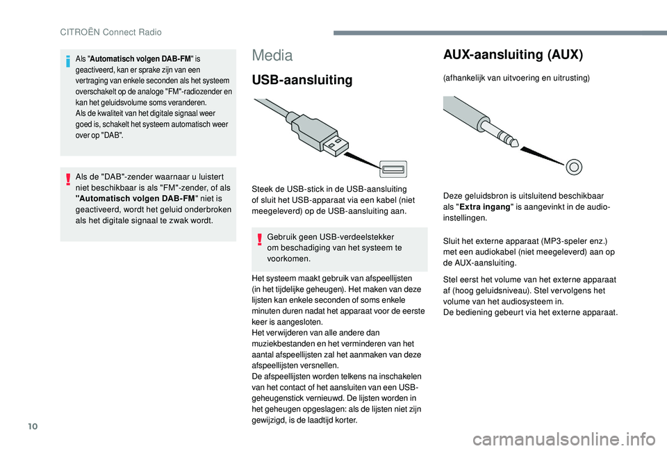 CITROEN C-ELYSÉE 2018 Instructieboekjes (in Dutch) 10
Media
USB-aansluiting
Steek de USB-stick in de USB-aansluiting
of sluit het USB-apparaat via een kabel (niet
meegeleverd) op de USB-aansluiting aan.
Gebruik geen USB-verdeelstekker
om beschadig CITROEN C-ELYSÉE 2018 Instructieboekjes (in Dutch) 10
Media
USB-aansluiting
Steek de USB-stick in de USB-aansluiting
of sluit het USB-apparaat via een kabel (niet
meegeleverd) op de USB-aansluiting aan.
Gebruik geen USB-verdeelstekker
om beschadig