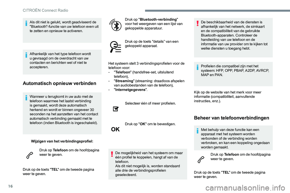 CITROEN C-ELYSÉE 2017 Instructieboekjes (in Dutch) 16
Wanneer u terugkomt in uw auto met de
telefoon waarmee het laatst verbinding
is gemaakt, wordt deze automatisch
herkend en wordt er binnen ongeveer 30
seconden na het aanzetten van het contact CITROEN C-ELYSÉE 2017 Instructieboekjes (in Dutch) 16
Wanneer u terugkomt in uw auto met de
telefoon waarmee het laatst verbinding
is gemaakt, wordt deze automatisch
herkend en wordt er binnen ongeveer 30
seconden na het aanzetten van het contact