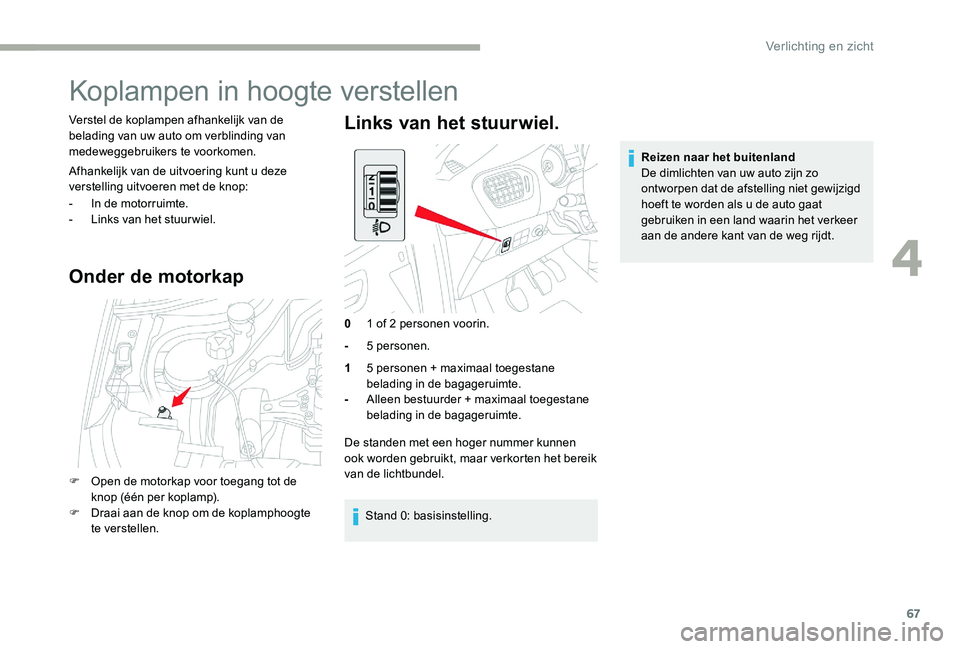 CITROEN C-ELYSÉE 2017 Instructieboekjes (in Dutch) 67
Koplampen in hoogte verstellen
Verstel de koplampen afhankelijk van de
belading van uw auto om verblinding van
medeweggebruikers te voorkomen.
Afhankelijk van de uitvoering kunt u deze
verstelli CITROEN C-ELYSÉE 2017 Instructieboekjes (in Dutch) 67
Koplampen in hoogte verstellen
Verstel de koplampen afhankelijk van de
belading van uw auto om verblinding van
medeweggebruikers te voorkomen.
Afhankelijk van de uitvoering kunt u deze
verstelli